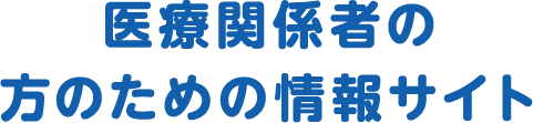 医療関係者の方のための情報サイト